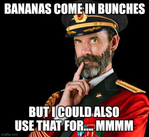 captain obvious | BANANAS COME IN BUNCHES BUT I COULD ALSO USE THAT FOR.... MMMM | image tagged in captain obvious | made w/ Imgflip meme maker