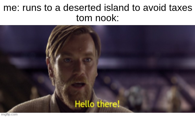 welcome to denny's | me: runs to a deserted island to avoid taxes
tom nook: | image tagged in hello there,tom nook,video games,memes | made w/ Imgflip meme maker
