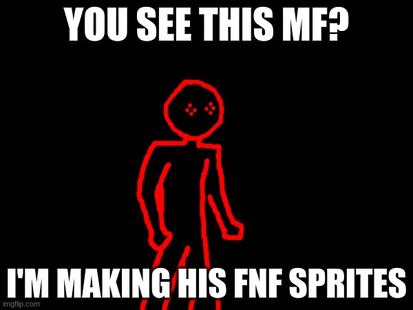 YOU SEE THIS MF? I'M MAKING HIS FNF SPRITES | made w/ Imgflip meme maker