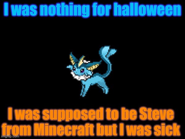 WHY ME | I was nothing for halloween; I was supposed to be Steve from Minecraft but I was sick | image tagged in pokemon,halloween,minecraft | made w/ Imgflip meme maker