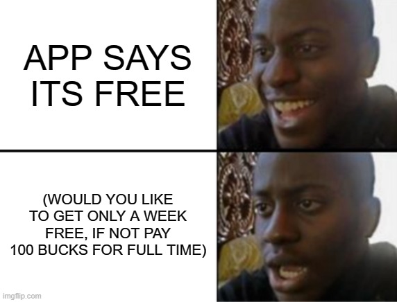 Oh yeah! Oh no... | APP SAYS ITS FREE; (WOULD YOU LIKE TO GET ONLY A WEEK FREE, IF NOT PAY 100 BUCKS FOR FULL TIME) | image tagged in oh yeah oh no | made w/ Imgflip meme maker