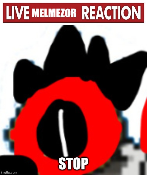 Live Melmezor Reaction | STOP | image tagged in live melmezor reaction | made w/ Imgflip meme maker
