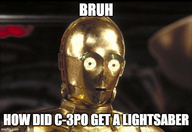 c3po | BRUH HOW DID C-3PO GET A LIGHTSABER | image tagged in c3po | made w/ Imgflip meme maker