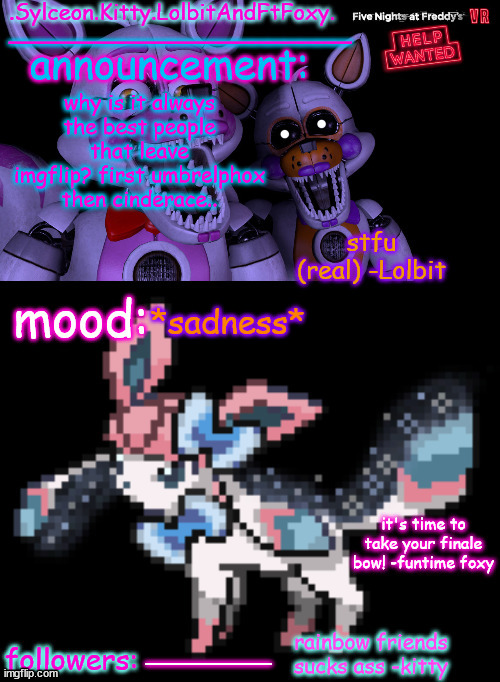 .Sylceon.Kitty.LolbitAndFtFoxy. template | why is it always the best people that leave imgflip? first umbrelphox then cinderace.. *sadness*; __________ | image tagged in sylceon kitty lolbitandftfoxy template | made w/ Imgflip meme maker