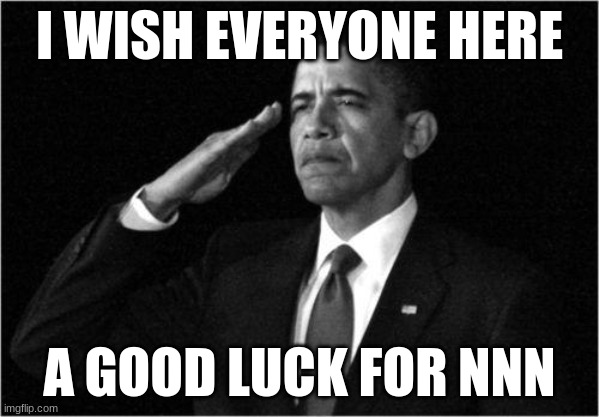 obama-salute | I WISH EVERYONE HERE; A GOOD LUCK FOR NNN | image tagged in obama-salute | made w/ Imgflip meme maker