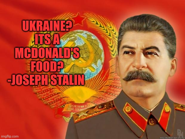 Stalin McDonald Ukraine | UKRAINE?
ITS A MCDONALD'S FOOD?
-JOSEPH STALIN | image tagged in stalin,ukraine,mcdonalds,russia,putin | made w/ Imgflip meme maker