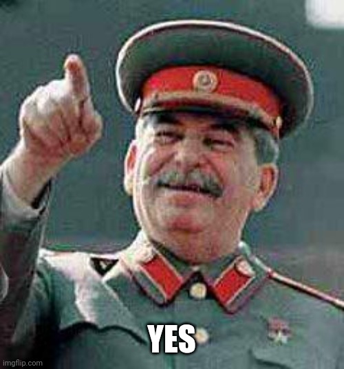 Stalin says | YES | image tagged in stalin says | made w/ Imgflip meme maker