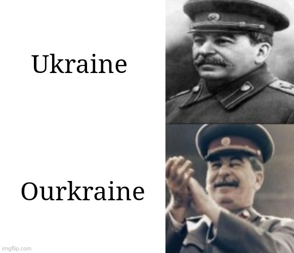 Yes OURkraine | Ukraine; Ourkraine | image tagged in sad stalin laughing stalin,stalin,ukraine,russia,vladimir putin | made w/ Imgflip meme maker
