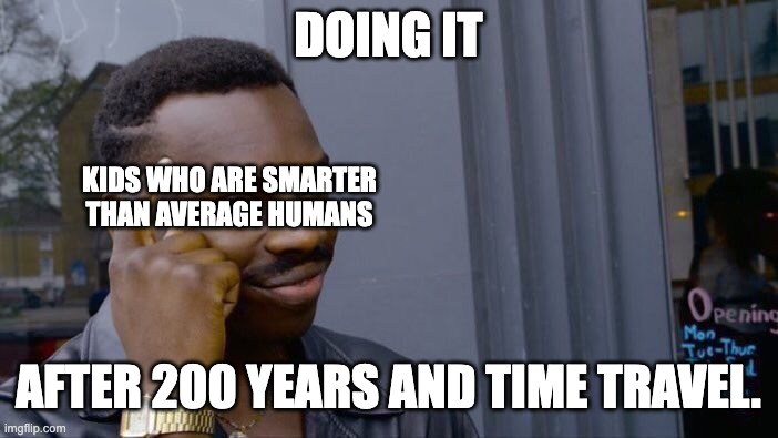 DOING IT AFTER 200 YEARS AND TIME TRAVEL. KIDS WHO ARE SMARTER THAN AVERAGE HUMANS | image tagged in memes,roll safe think about it | made w/ Imgflip meme maker