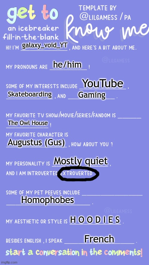 I know my name is still spook_void, I'm too lazy to change it | galaxy_void_YT; he/him; YouTube; Skateboarding; Gaming; The Owl House; Augustus (Gus); Mostly quiet; Homophobes; H O O D I E S; French | image tagged in get to know fill in the blank | made w/ Imgflip meme maker