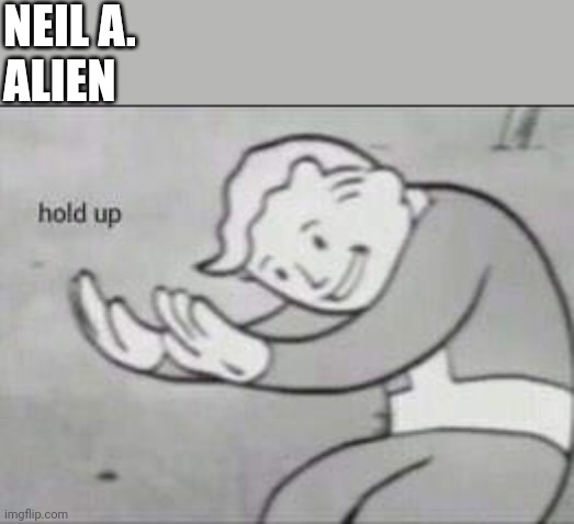 Neil A. = Alien lol |  NEIL A. 
ALIEN | image tagged in fallout hold up,alien,neil armstrong,memes,lol | made w/ Imgflip meme maker