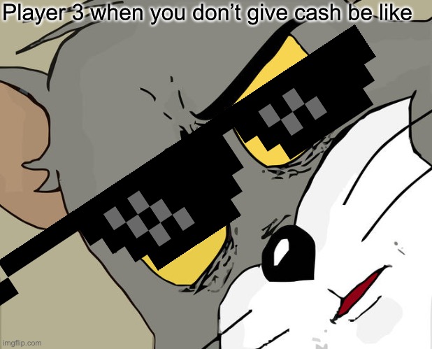 Unsettled Tom Meme | Player 3 when you don’t give cash be like | image tagged in memes,unsettled tom | made w/ Imgflip meme maker