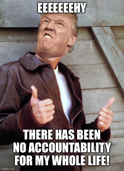 The Fonz Happy Days | EEEEEEEHY THERE HAS BEEN NO ACCOUNTABILITY FOR MY WHOLE LIFE! | image tagged in the fonz happy days | made w/ Imgflip meme maker