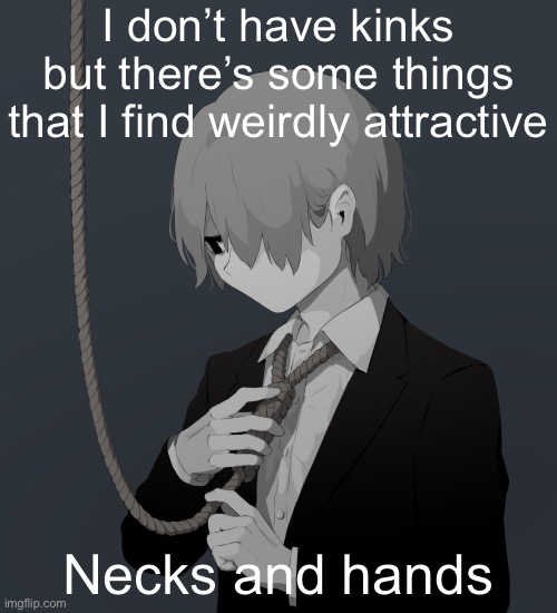 Avogado6 depression | I don’t have kinks but there’s some things that I find weirdly attractive; Necks and hands | image tagged in avogado6 depression | made w/ Imgflip meme maker