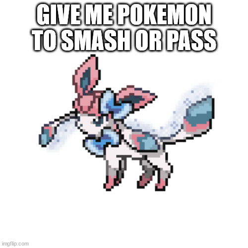 sylceon sprite | GIVE ME POKEMON TO SMASH OR PASS | image tagged in sylceon sprite | made w/ Imgflip meme maker