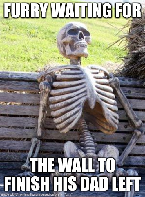 Waiting Skeleton Meme | FURRY WAITING FOR; THE WALL TO FINISH HIS DAD LEFT | image tagged in memes,waiting skeleton | made w/ Imgflip meme maker