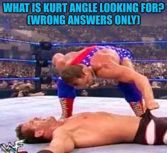 the comment section is fixing to be a mad house. | WHAT IS KURT ANGLE LOOKING FOR?
(WRONG ANSWERS ONLY) | made w/ Imgflip meme maker