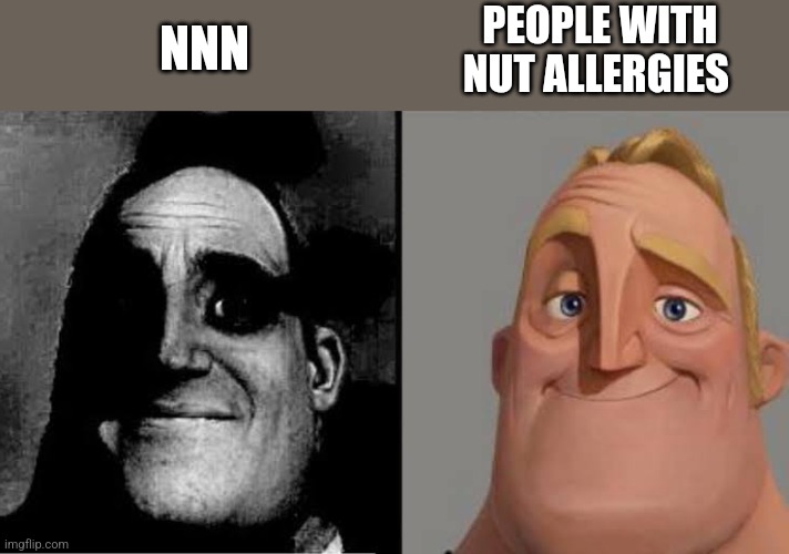 Nut | PEOPLE WITH NUT ALLERGIES; NNN | image tagged in uncanny mr incredible reversed | made w/ Imgflip meme maker