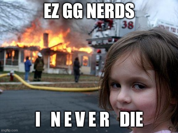 ez gg | EZ GG NERDS; I   N E V E R   DIE | image tagged in memes,disaster girl | made w/ Imgflip meme maker