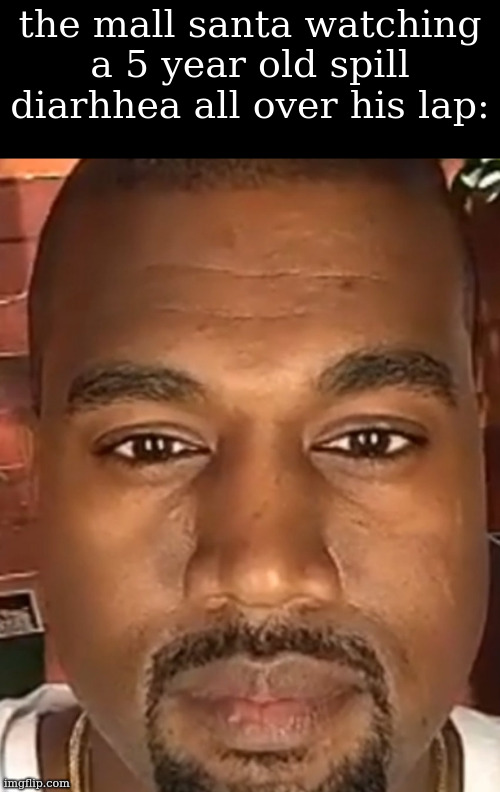Kanye West Stare | the mall santa watching a 5 year old spill diarhhea all over his lap: | image tagged in kanye west stare | made w/ Imgflip meme maker