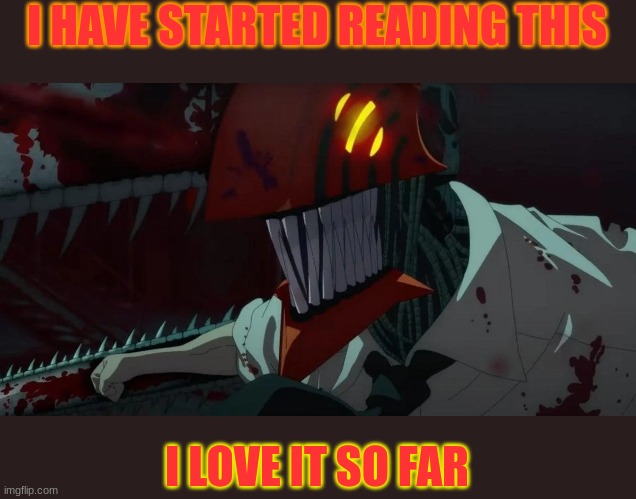 chainsaw man | I HAVE STARTED READING THIS; I LOVE IT SO FAR | image tagged in chainsaw man,manga | made w/ Imgflip meme maker
