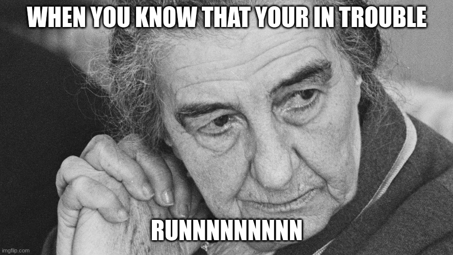 When you know your in trouble | WHEN YOU KNOW THAT YOUR IN TROUBLE; RUNNNNNNNNN | image tagged in golda meir,funny memes | made w/ Imgflip meme maker