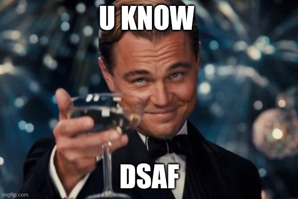 Leonardo Dicaprio Cheers Meme | U KNOW DSAF | image tagged in memes,leonardo dicaprio cheers | made w/ Imgflip meme maker