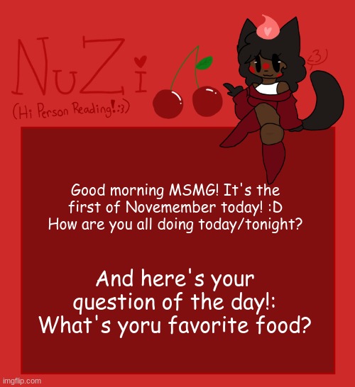 -w- | Good morning MSMG! It's the first of Novemember today! :D How are you all doing today/tonight? And here's your question of the day!: What's yoru favorite food? | image tagged in nuzi announcement | made w/ Imgflip meme maker