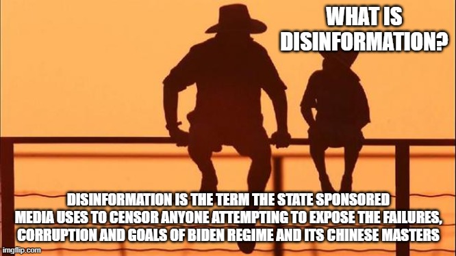 Cowboy wisdom, the left lies, it is what they do | WHAT IS DISINFORMATION? DISINFORMATION IS THE TERM THE STATE SPONSORED MEDIA USES TO CENSOR ANYONE ATTEMPTING TO EXPOSE THE FAILURES, CORRUPTION AND GOALS OF BIDEN REGIME AND ITS CHINESE MASTERS | image tagged in cowboy father and son,disinformation,censorship is hate speech,democrat war on america,communist democrats,cowboy wisdom | made w/ Imgflip meme maker