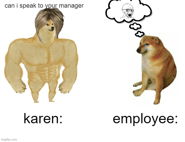 Buff Doge vs. Cheems Meme | can i speak to your manager; karen:; employee: | image tagged in memes,buff doge vs cheems | made w/ Imgflip meme maker