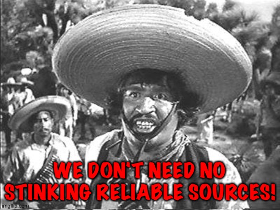 We Don't Need No Stinking | WE DON'T NEED NO STINKING RELIABLE SOURCES! | image tagged in we don't need no stinking | made w/ Imgflip meme maker