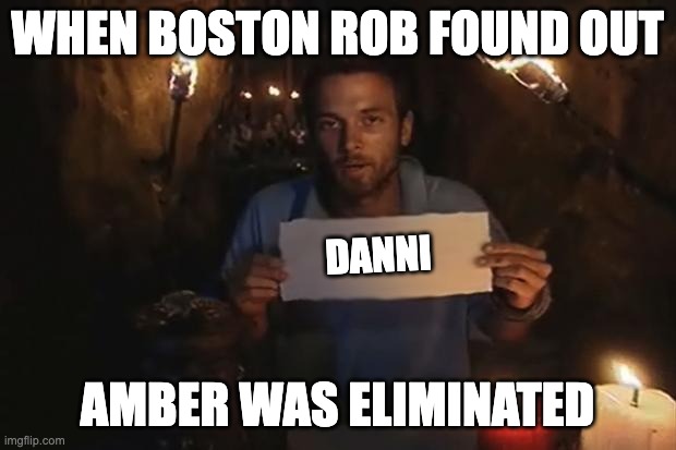 Survivor | WHEN BOSTON ROB FOUND OUT; DANNI; AMBER WAS ELIMINATED | image tagged in survivor | made w/ Imgflip meme maker