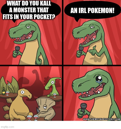 ... | WHAT DO YOU KALL A MONSTER THAT FITS IN YOUR POCKET? AN IRL POKEMON! | image tagged in t rex standup comedy crying | made w/ Imgflip meme maker