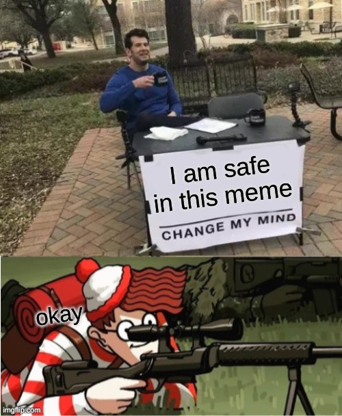 Waldo snipes IRL change my mind guy | I am safe in this meme; okay | image tagged in memes,change my mind,waldo shoots the change my mind guy | made w/ Imgflip meme maker