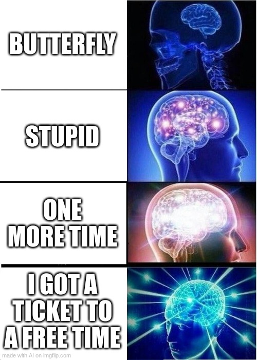 balls | BUTTERFLY; STUPID; ONE MORE TIME; I GOT A TICKET TO A FREE TIME | image tagged in memes,expanding brain | made w/ Imgflip meme maker