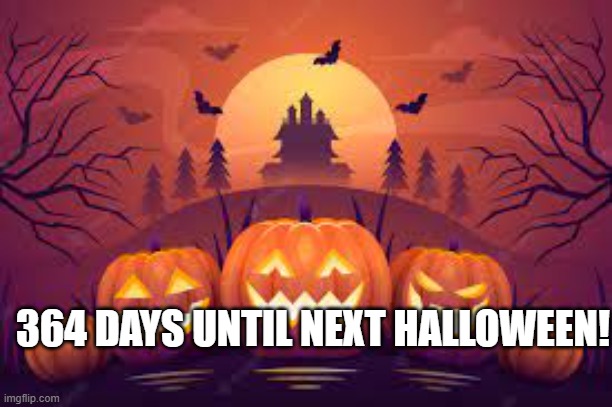 Can't wait |  364 DAYS UNTIL NEXT HALLOWEEN! | image tagged in halloween,year,pumpkin | made w/ Imgflip meme maker