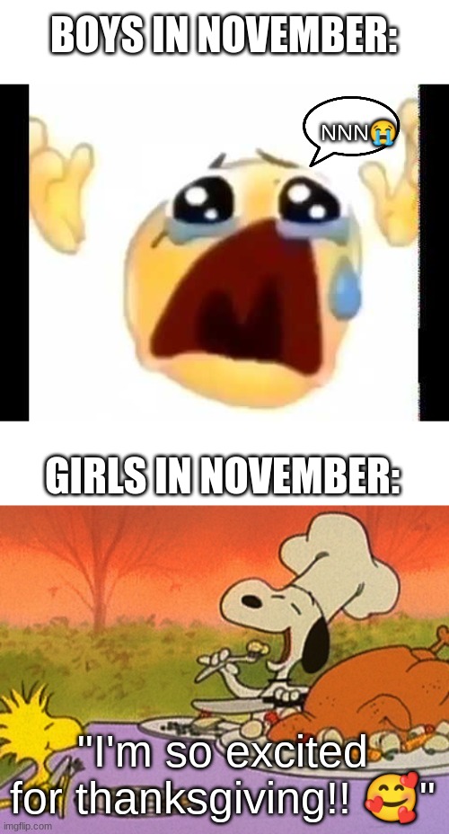 I spent too much time on this lmao | BOYS IN NOVEMBER:; NNN😭; GIRLS IN NOVEMBER:; "I'm so excited for thanksgiving!! 🥰" | image tagged in cursed crying emoji,charlie brown thanksgiving | made w/ Imgflip meme maker