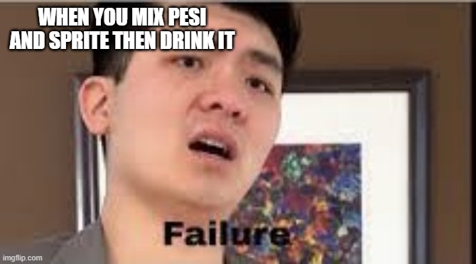 boi this was from som e kid that commented | WHEN YOU MIX PESI AND SPRITE THEN DRINK IT | image tagged in failure | made w/ Imgflip meme maker