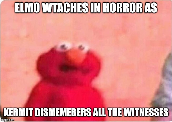 ELMO SELLING CRACK | ELMO WTACHES IN HORROR AS; KERMIT DISMEMEBERS ALL THE WITNESSES | image tagged in sickened elmo,elmo cocaine,elmo fire,elmo nuclear explosion,elmo wrestling,evil kermit | made w/ Imgflip meme maker