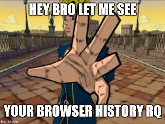 Ps2 giorno | HEY BRO LET ME SEE; YOUR BROWSER HISTORY RQ | image tagged in memes,jojo's bizarre adventure,google search | made w/ Imgflip meme maker