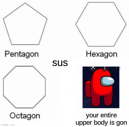 sus | sus; your entire upper body is gon | image tagged in memes,pentagon hexagon octagon,impostor of the vent,red sus,sickened elmo,evil kermit | made w/ Imgflip meme maker