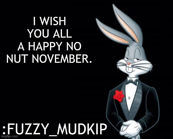have a happy november |  I WISH YOU ALL
A HAPPY NO NUT NOVEMBER. :FUZZY_MUDKIP | image tagged in bugs bunny suit,no nut november,starter pack,lets go,mudkip | made w/ Imgflip meme maker