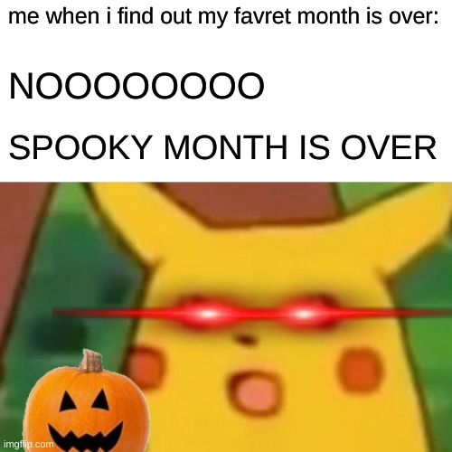 Surprised Pikachu | me when i find out my favret month is over:; NOOOOOOOO; SPOOKY MONTH IS OVER | image tagged in memes,surprised pikachu | made w/ Imgflip meme maker