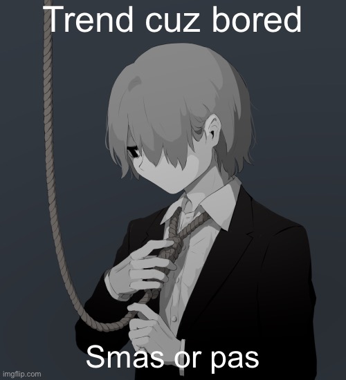 Avogado6 depression | Trend cuz bored; Smas or pas | image tagged in avogado6 depression | made w/ Imgflip meme maker