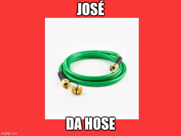 Lets see how popular(views not up-votes) José gets | JOSÉ; DA HOSE | image tagged in memes | made w/ Imgflip meme maker