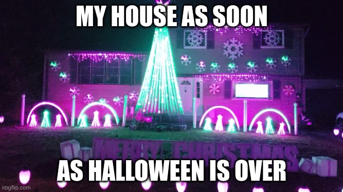 Very bright house | MY HOUSE AS SOON; AS HALLOWEEN IS OVER | image tagged in funny | made w/ Imgflip meme maker