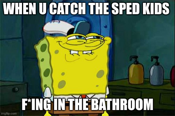 lol | WHEN U CATCH THE SPED KIDS; F*ING IN THE BATHROOM | image tagged in memes,don't you squidward | made w/ Imgflip meme maker