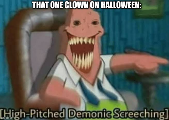 Halloween am i right? | THAT ONE CLOWN ON HALLOWEEN: | image tagged in high-pitched demonic screeching,halloween,clown | made w/ Imgflip meme maker