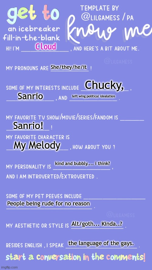 :) | Cloud; She/they/he/it; Chucky, Sanrio; left wing political idealation; Sanrio! My Melody; kind and bubbly.... i think? People being rude for no reason; Alt/goth... Kinda..? the language of the gays. | image tagged in get to know fill in the blank | made w/ Imgflip meme maker