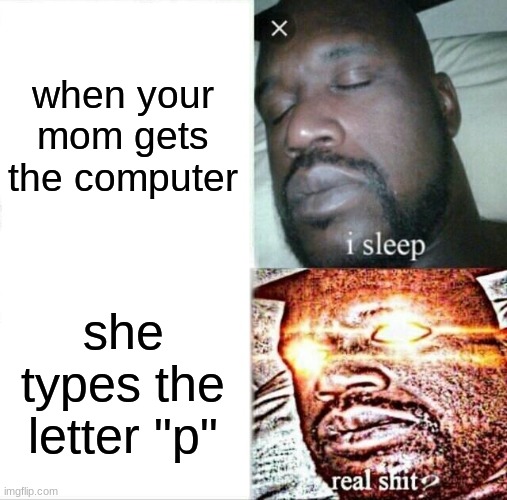 you better run | when your mom gets the computer; she types the letter "p" | image tagged in memes,sleeping shaq | made w/ Imgflip meme maker